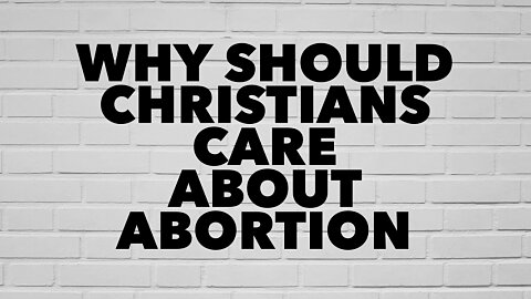 Why Should Christians Care About Abortion?