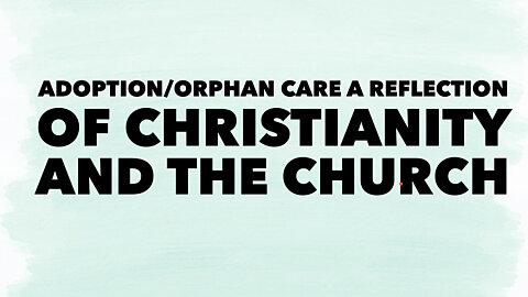 Adoption/Orphan Care, A Reflection of Christianity and the Church