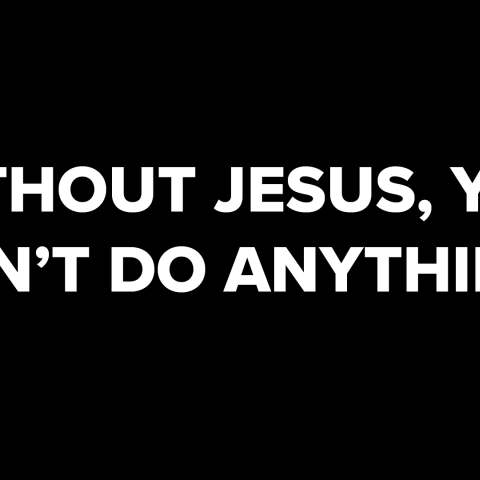 Without Jesus, You Can't Do Anything!